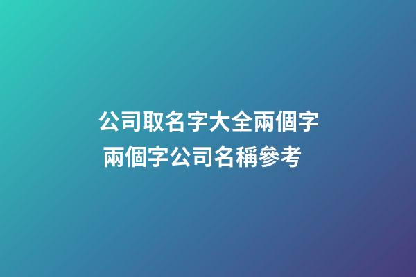 公司取名字大全兩個字 兩個字公司名稱參考-第1張-公司起名-玄機派